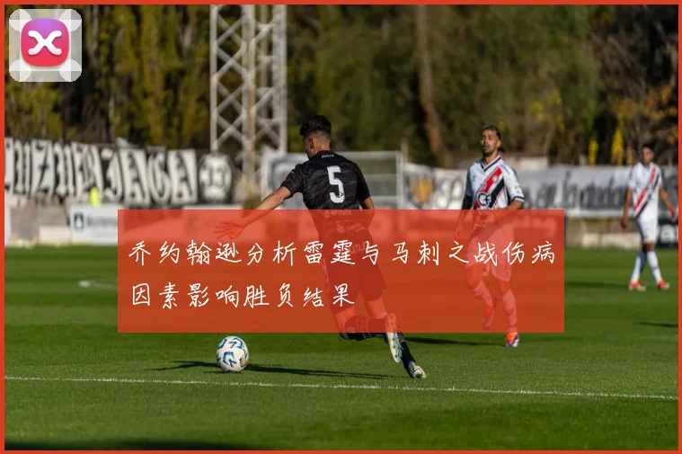 乔约翰逊分析雷霆与马刺之战伤病因素影响胜负结果