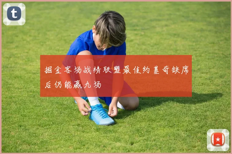 掘金客场战绩联盟最佳约基奇缺席后仍能赢九场