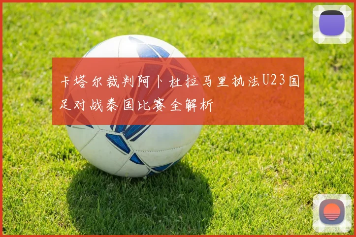 卡塔尔裁判阿卜杜拉马里执法U23国足对战泰国比赛全解析