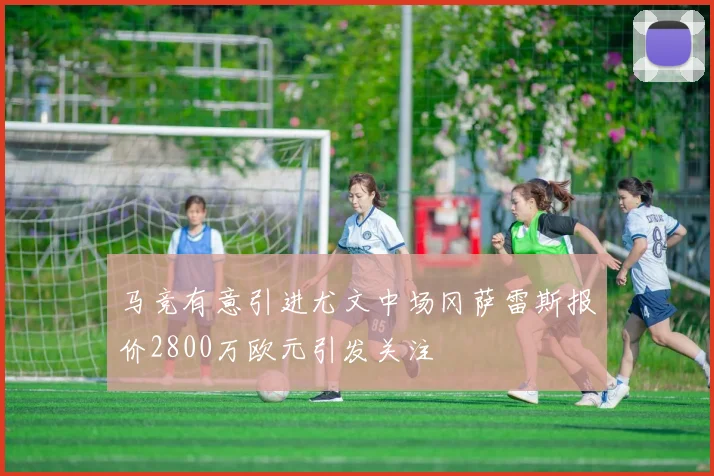 马竞有意引进尤文中场冈萨雷斯报价2800万欧元引发关注