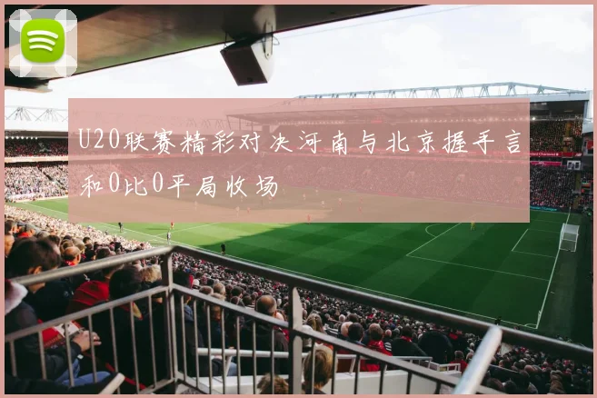 U20联赛精彩对决河南与北京握手言和0比0平局收场