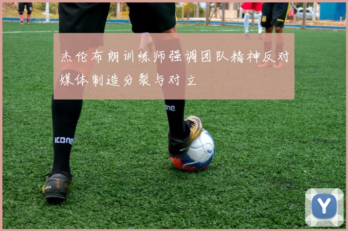 杰伦布朗训练师强调团队精神反对媒体制造分裂与对立
