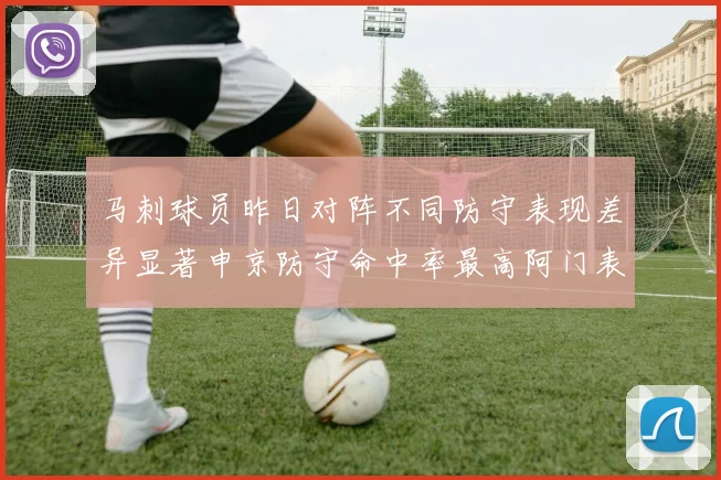 马刺球员昨日对阵不同防守表现差异显著申京防守命中率最高阿门表现低迷