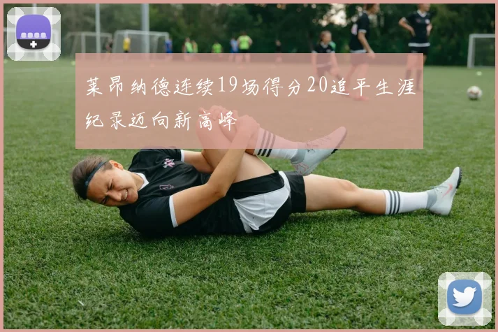 莱昂纳德连续19场得分20追平生涯纪录迈向新高峰