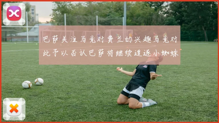 巴萨关注马竞对费兰的兴趣马竞对此予以否认巴萨将继续追逐小蜘蛛